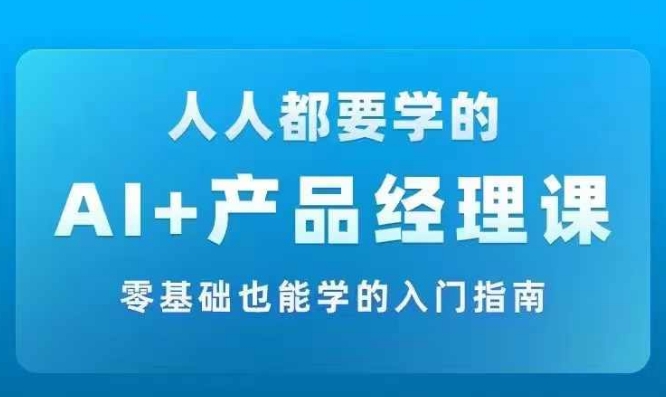 AI +产品经理实战项目必修课，从零到一教你学ai，零基础也能学的入门指南-极速轻创