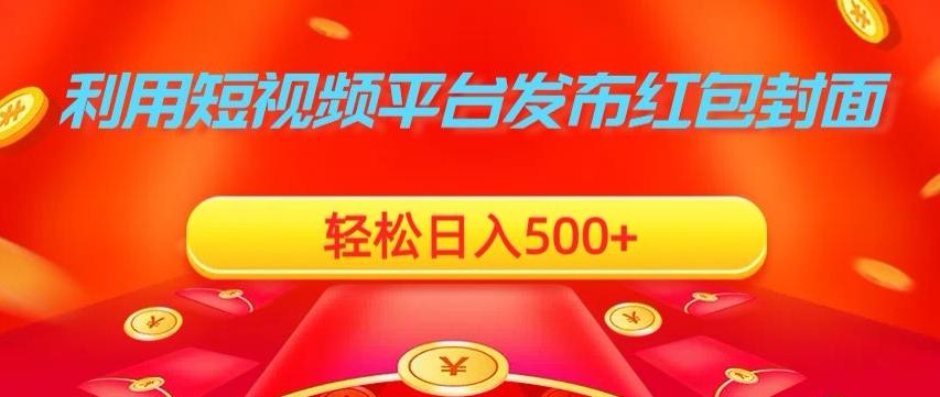 利用短视频平台发布红包封面，轻松日入500+-极速轻创