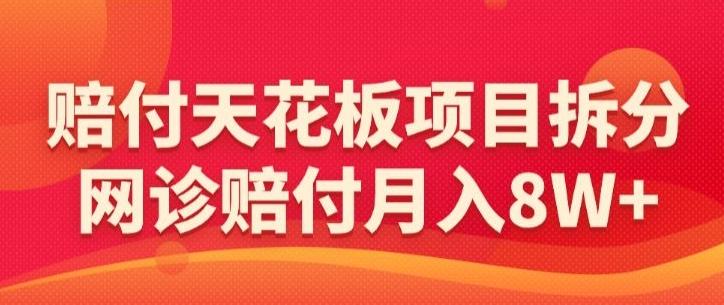 赔付天花板项目拆分，网诊赔付月入8W+-【仅揭秘】-极速轻创