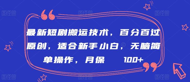 最新短剧搬运技术，百分百过原创，适合新手小白，无脑简单操作，月保底2000+【揭秘】-极速轻创