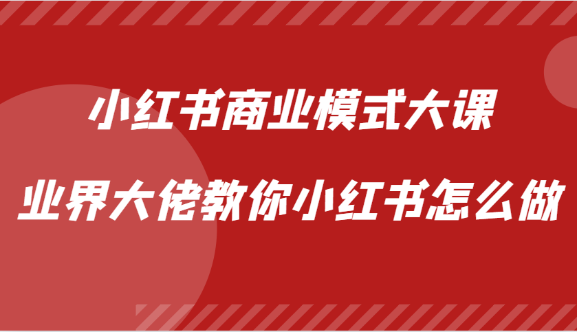 小红书商业模式大课，业界大佬教你小红书怎么做【视频课】-极速轻创