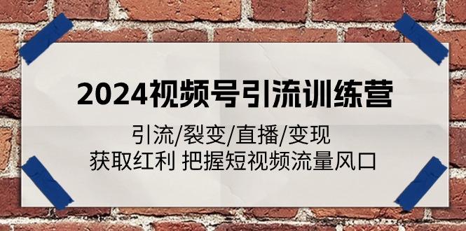 2024视频号引流训练营：引流/裂变/直播/变现 获取红利 把握短视频流量风口-极速轻创