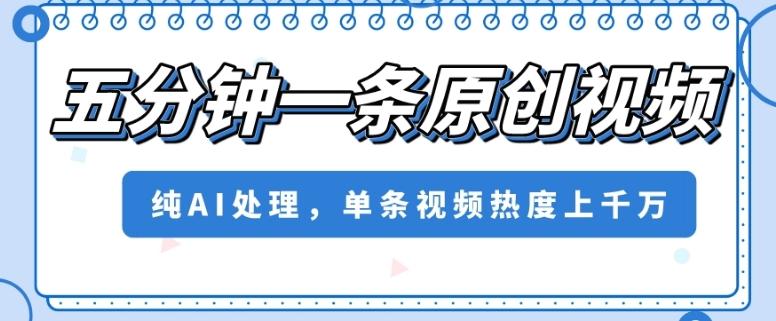 五分钟一条原创视频，纯AI处理，单条视频热度上千万【揭秘】-极速轻创