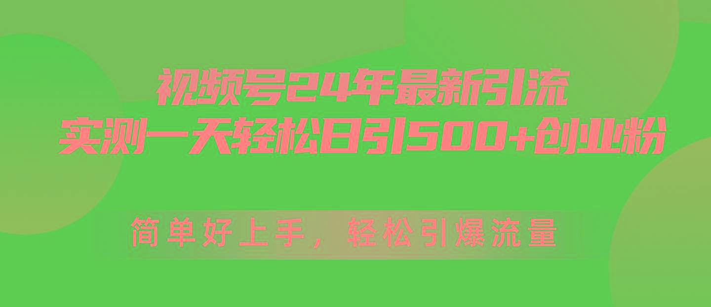 视频号24年最新引流，一天轻松日引500+创业粉，简单好上手，轻松引爆流量-极速轻创