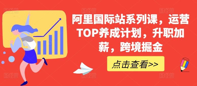 阿里国际站系列课，运营TOP养成计划，升职加薪，跨境掘金-极速轻创