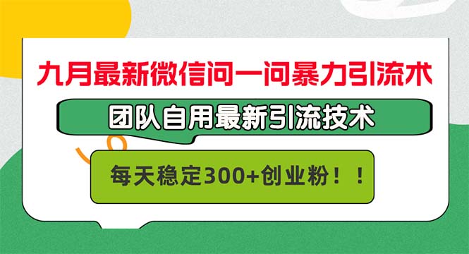 九月最新微信问一问暴力引流术，团队自用引流术，每天稳定300+创…-极速轻创