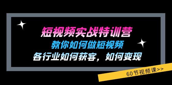 短视频实战特训营：教你如何做短视频，各行业如何获客，如何变现 (60节)-极速轻创
