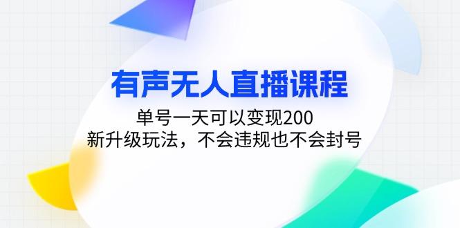 有声无人直播课程，单号一天可以变现200，新升级玩法，不会违规也不会封号-极速轻创