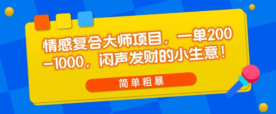 情感复合大师项目，一单200-1000，闷声发财的小生意，简单粗暴！-极速轻创