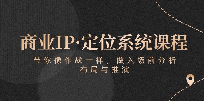 商业IP·定位系统课程：带你像 作战一样，做入场 前分析，布局与推演-极速轻创