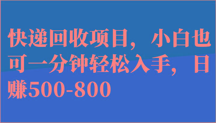 快递回收项目，小白也可一分钟轻松入手，日赚500-800-极速轻创
