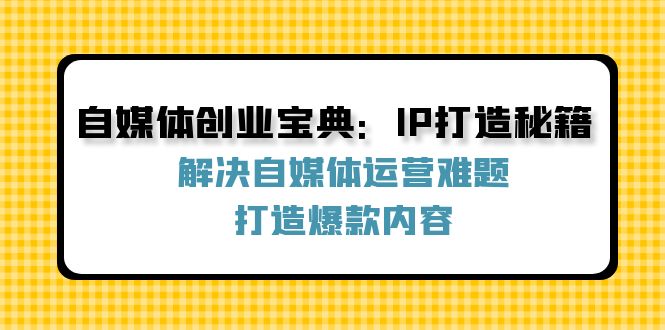 自媒体创业宝典：IP打造秘籍：解决自媒体运营难题，打造爆款内容-极速轻创