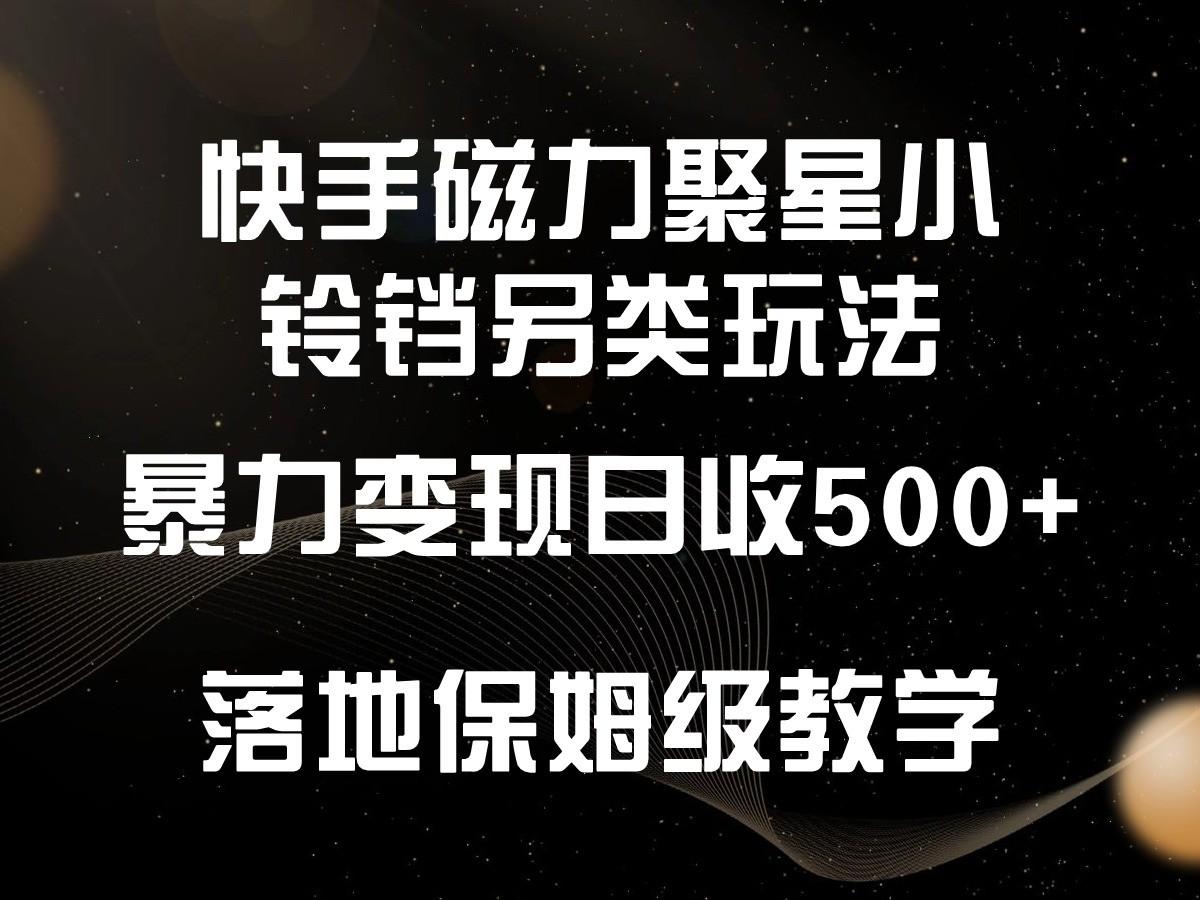 快手磁力聚星小铃铛另类玩法，暴力变现日入500+，小白轻松上手，落地保姆级教学-极速轻创