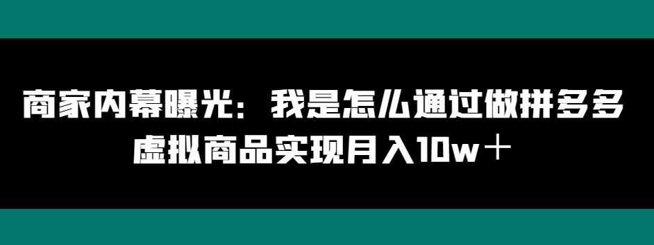 商家内幕曝光：我是怎么通过做拼多多虚拟商品实现月入10w＋-极速轻创