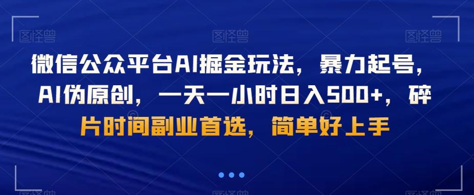 微信公众平台AI掘金玩法，暴力起号，AI伪原创，一天一小时日入500+，碎片时间副业首选，简单好上手-极速轻创