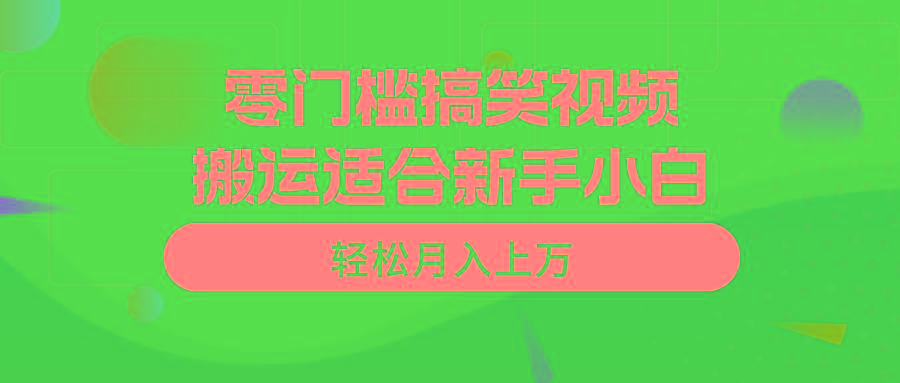 零门槛搞笑视频搬运，轻松月入上万，适合新手小白-极速轻创