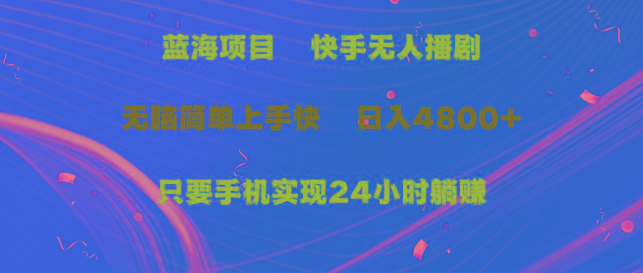 (9937期)蓝海项目，快手无人播剧，一天收益4800+，手机也能实现24小时躺赚，无脑…-极速轻创