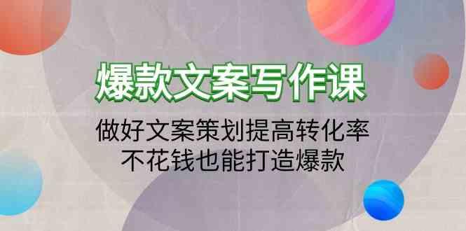 爆款文案写作课-做好文案策划提高转化率，不花钱也能打造爆款(19节课)-极速轻创