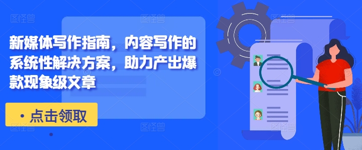 新媒体写作指南，内容写作的系统性解决方案，助力产出爆款现象级文章-极速轻创