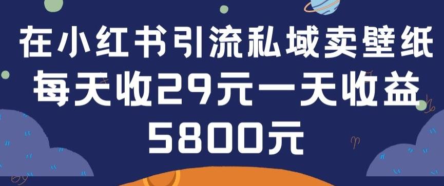 在小红书引流私域卖壁纸每张29元单日最高卖出200张(0-1搭建教程)【揭秘】-极速轻创