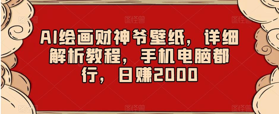 AI绘画财神爷壁纸，详细解析教程，手机电脑都行，日赚2000【揭秘】-极速轻创