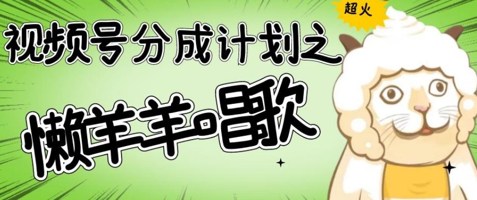 视频号分成计划之懒羊羊唱歌，羊村的羊唱歌号爆火，操作简单，收益轻松破千【揭秘】-极速轻创