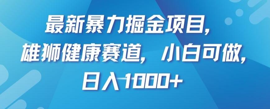 最新暴力掘金项目，雄狮健康赛道，小白可做，日入1000+【揭秘】-极速轻创