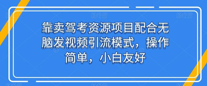 靠卖驾考资源项目配合无脑发视频引流模式，操作简单，小白友好【揭秘】-极速轻创
