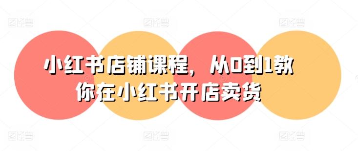 小红书店铺课程，从0到1教你在小红书开店卖货-极速轻创