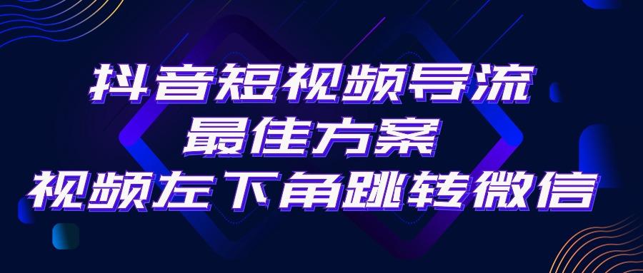 抖音短视频引流导流最佳方案，视频左下角跳转微信，外面500一单，利润200+-极速轻创
