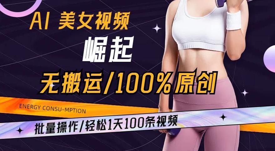 AI美女视频崛起玩法无搬运100%原创，批量操作，轻松1天100条【揭秘】-极速轻创