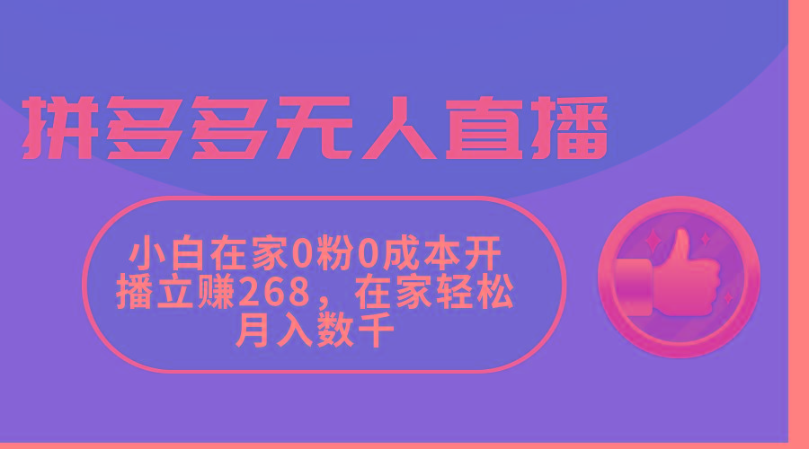 拼多多无人直播，小白在家0粉0成本开播立赚268，在家轻松月入数千-极速轻创