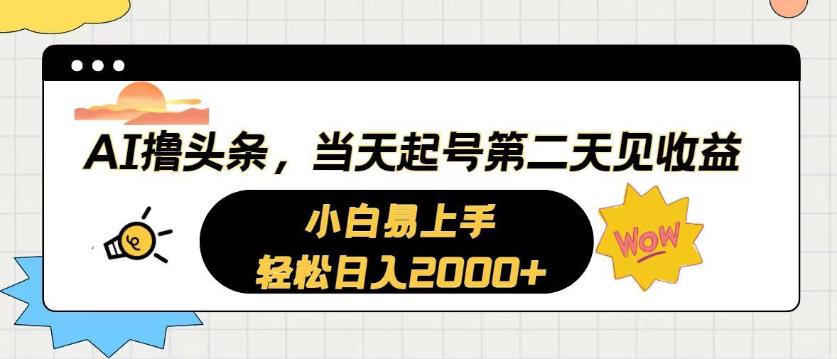 AI撸头条，当天起号，第二天见收益。轻松日入2000+-极速轻创