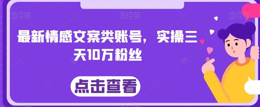 最新情感文案类账号，实操三天10万粉丝-极速轻创