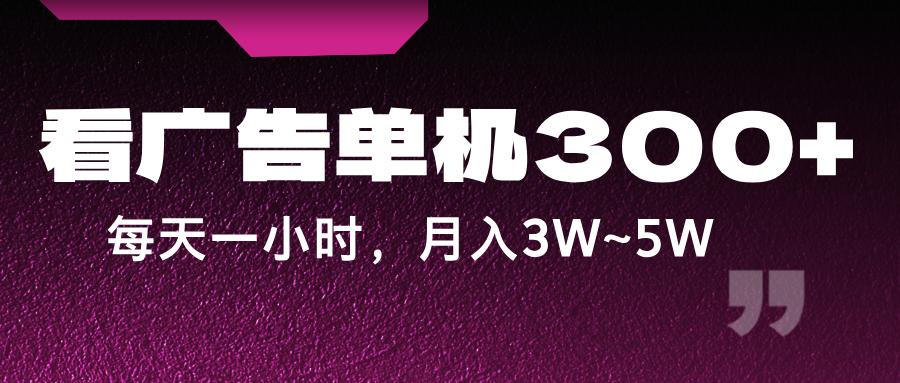 蓝海项目，看广告单机300+，每天一个小时，月入3W~5W-极速轻创