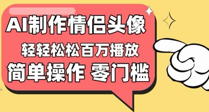 【零门槛高收益】情侣头像视频，播放量百万不是梦【揭秘】-极速轻创