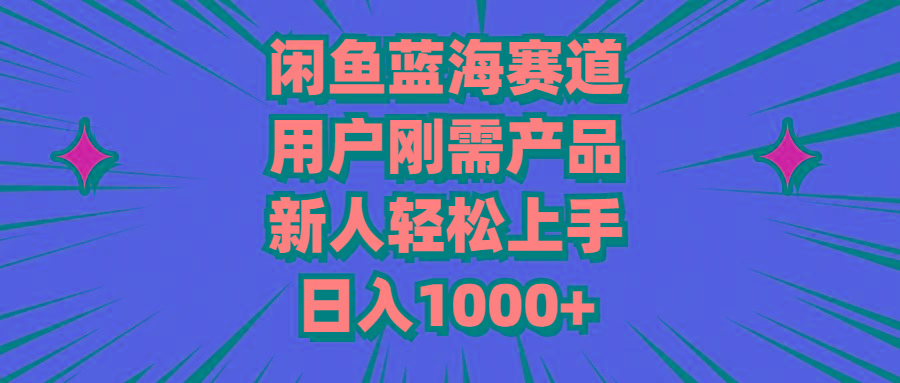 闲鱼蓝海赛道，用户刚需产品，新人轻松上手，日入1000+-极速轻创