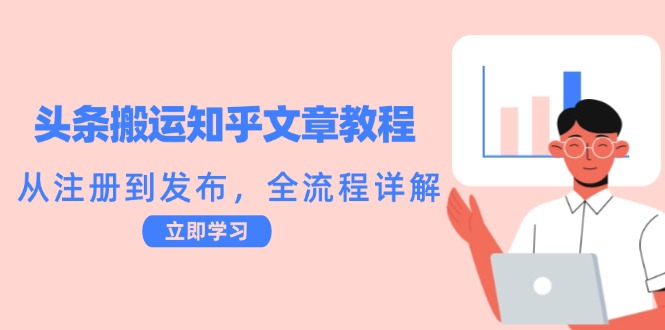 头条搬运知乎文章教程：从注册到发布，全流程详解-极速轻创
