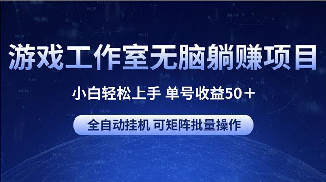 游戏工作室无脑躺赚项目 小白轻松上手 单号收益50＋ 可矩阵批量操作-极速轻创