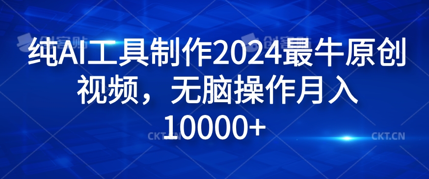 纯AI工具制作2024最牛原创视频，无脑操作月入1W+【揭秘】-极速轻创
