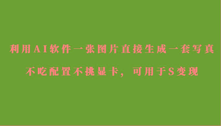 利用AI软件只需一张图片直接生成一套写真，不吃配置不挑显卡，可用于S变现-极速轻创