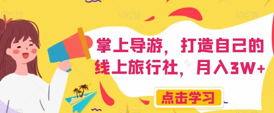 掌上导游，打造自己的线上旅行社，月入3W+【揭秘】-极速轻创