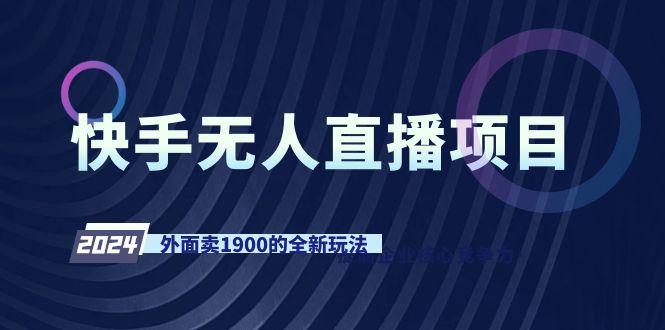 快手无人直播项目，外面卖1900的全新玩法-极速轻创