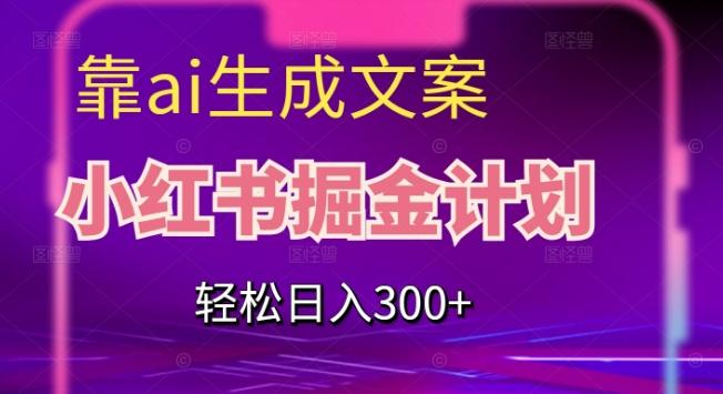 靠AI生成文案，小红书掘金计划，轻松日入300+【揭秘】-极速轻创