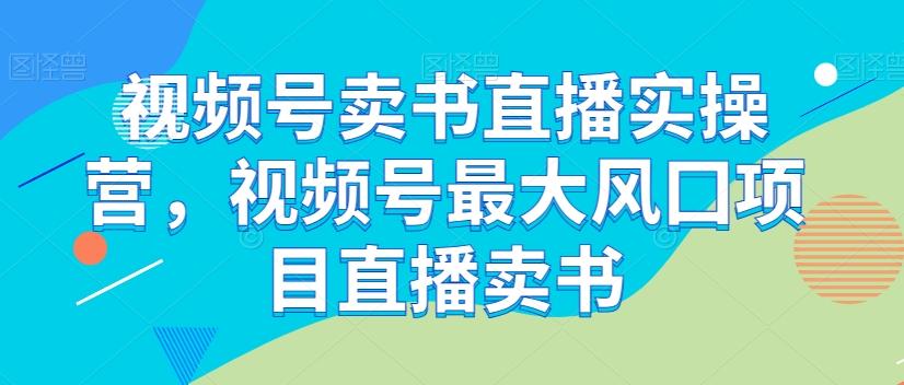 视频号卖书直播实操营，视频号最大风囗项目直播卖书-极速轻创