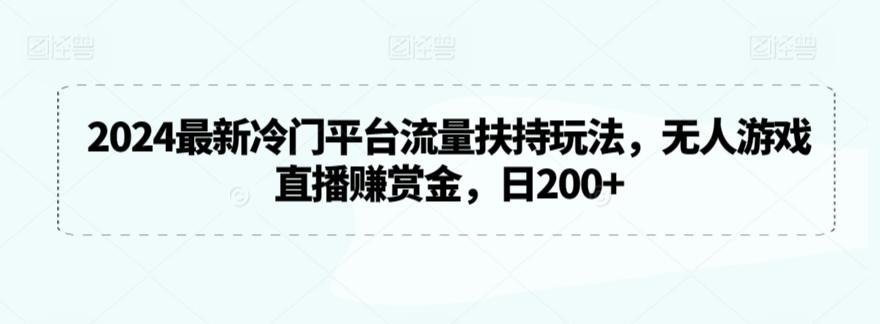 2024最新冷门平台流量扶持玩法，无人游戏直播赚赏金，日200+【揭秘】-极速轻创
