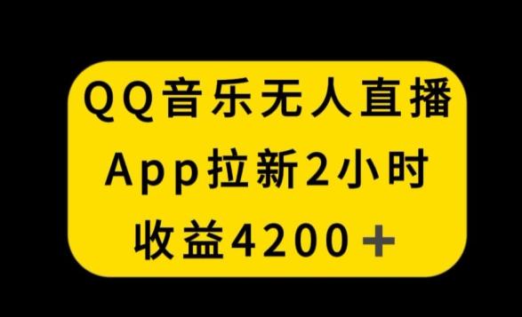 QQ音乐无人直播APP拉新，2小时收入4200，不封号新玩法【揭秘】-极速轻创