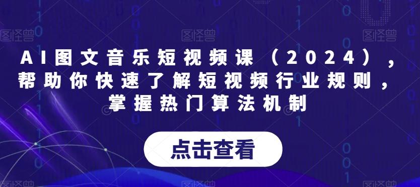 AI图文音乐短视频课(2024),帮助你快速了解短视频行业规则，掌握热门算法机制-极速轻创