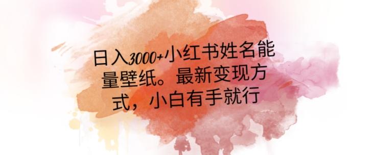 日入300+小红书姓名能量壁纸，最新二次变现方式，小白有手就行【揭秘】-极速轻创
