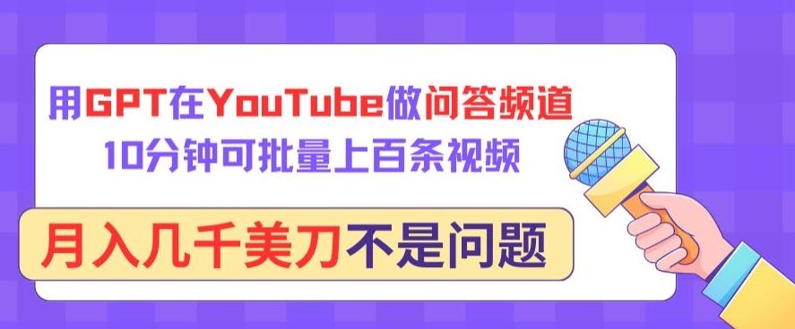 用GPT在YouTube做问答频道，10分钟可批量上百条视频，月入几千美刀不是问题【揭秘】-极速轻创